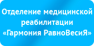 Отделение медицинской реабилитации «Гармония РавноВесиЯ»